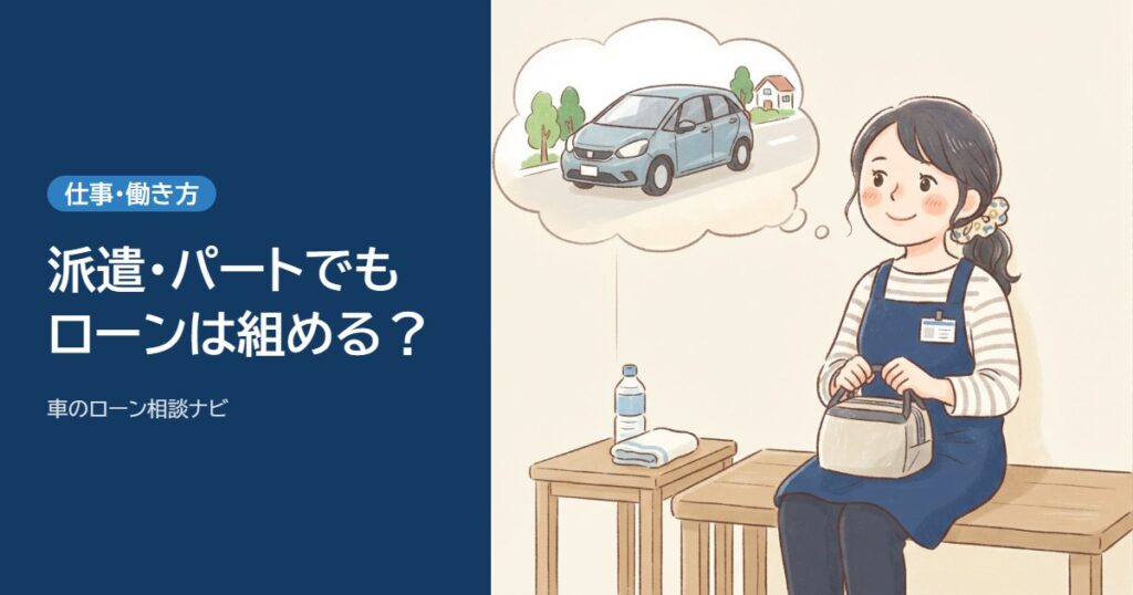 派遣・契約社員・パートでも車のローンは組める？落ちやすい理由と準備